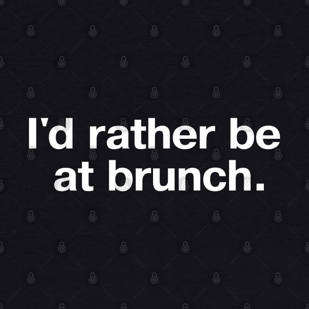 I'd rather be at brunch. by TheBestWords